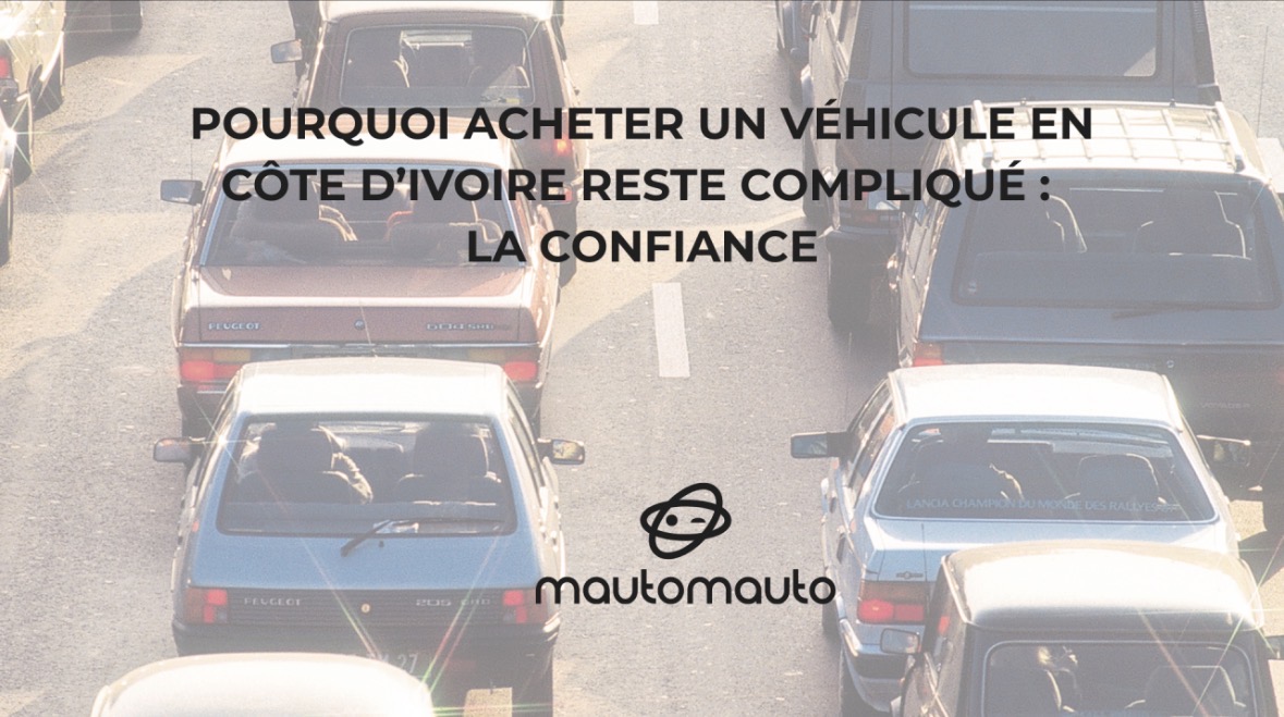 Pourquoi Acheter un Véhicule en Côte d’Ivoire Reste Compliqué : La Confiance